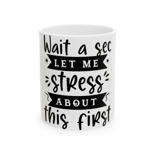 Mug with text "Wait a sec, let me stress about this first."