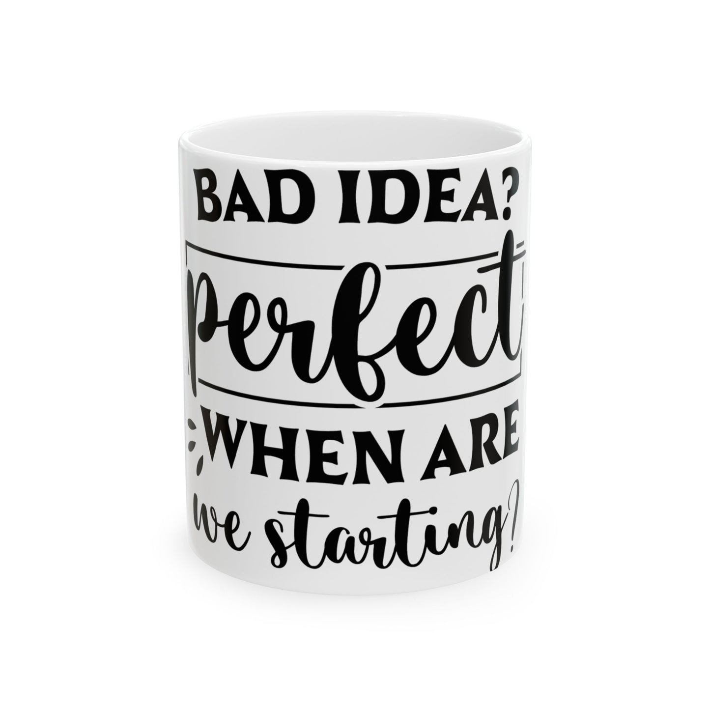 White mug with black text "BAD IDEA? perfect WHEN ARE we starting?"