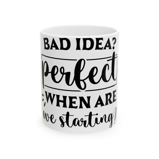 White mug with black text "BAD IDEA? perfect WHEN ARE we starting?"