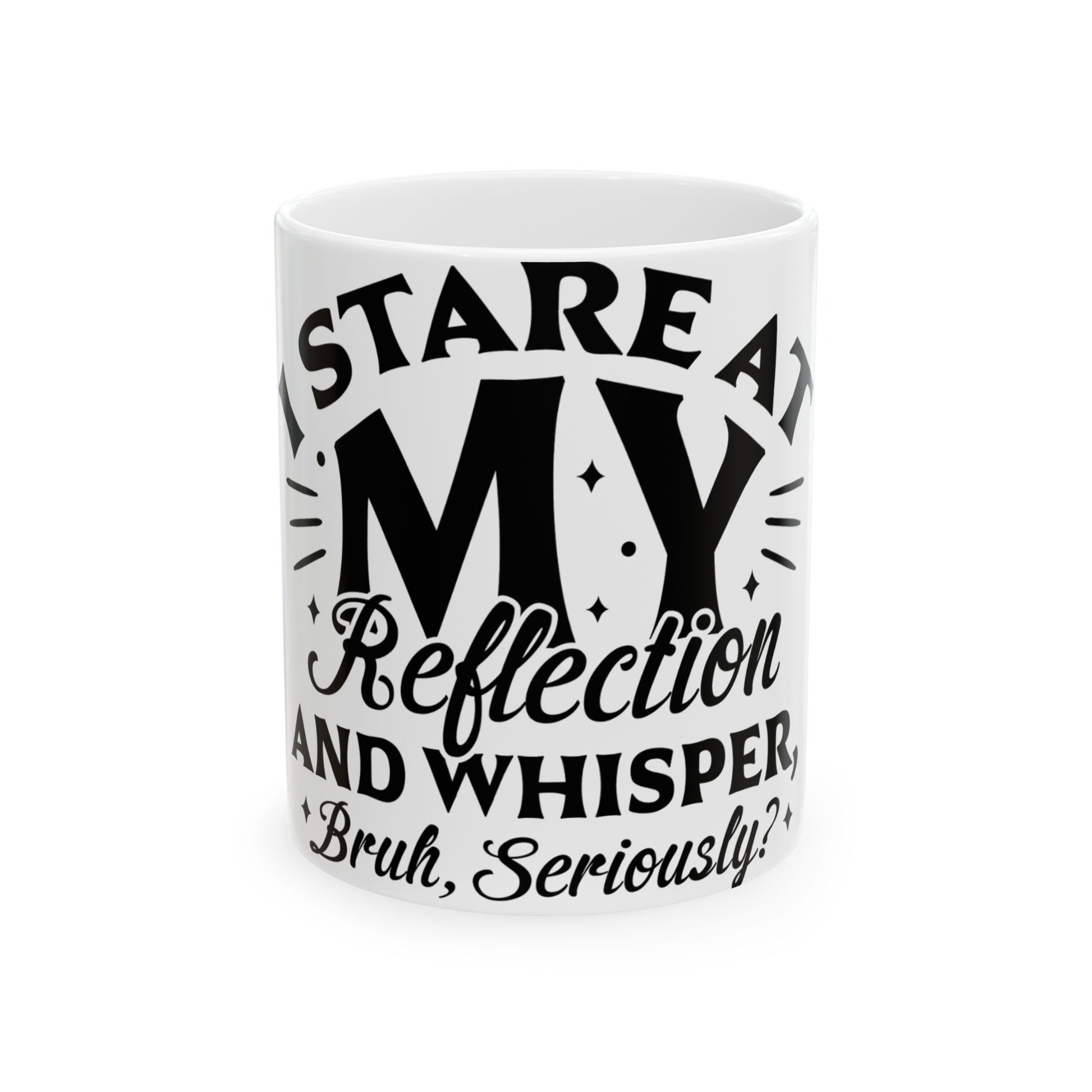 White mug with black text "STARE AT MY Reflection AND WHISPER Bruh, Seriously?"