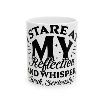White mug with black text "STARE AT MY Reflection AND WHISPER Bruh, Seriously?"