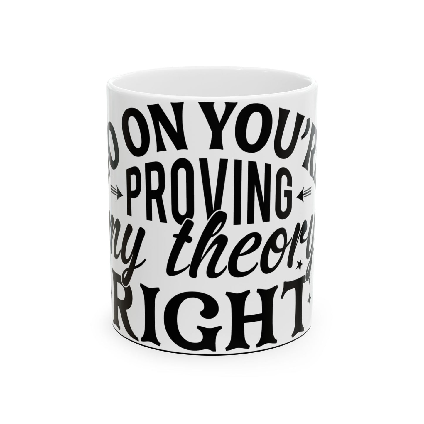 White mug with black text that reads "So on you're proving my theory right"