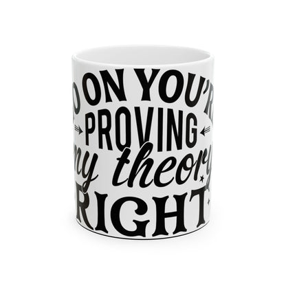 White mug with black text that reads "So on you're proving my theory right"