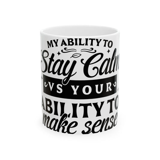White mug with black text: "My ability to stay calm vs your ability to make sense."