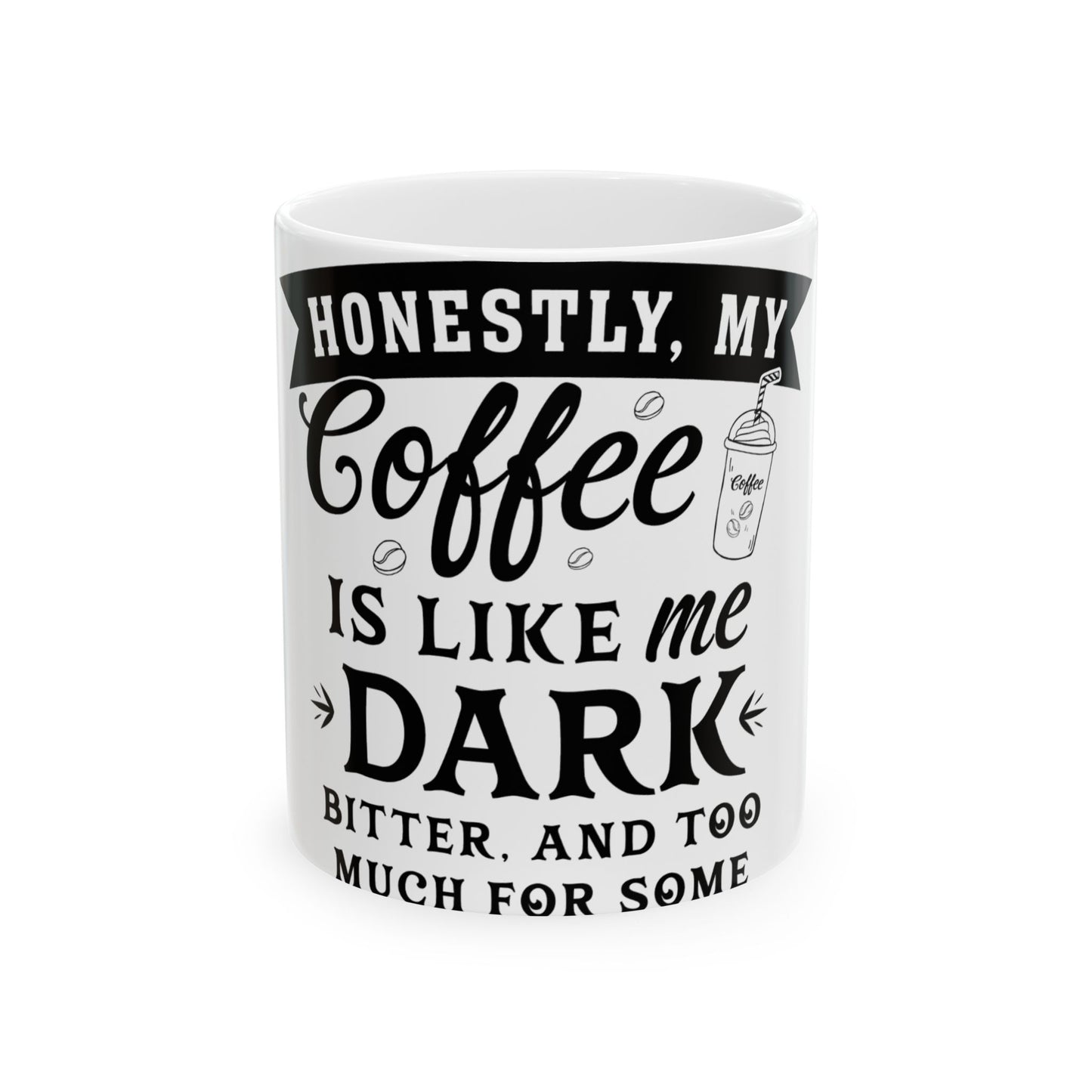 White mug with black text that says "Honestly, my coffee is like me: Dark, bitter, and too much for some."