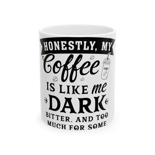 White mug with black text that says "Honestly, my coffee is like me: Dark, bitter, and too much for some."