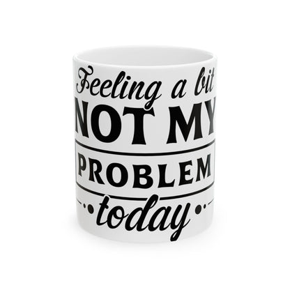 White mug with "Feeling a bit NOT MY PROBLEM today" text.