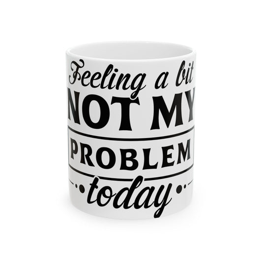 White mug with "Feeling a bit NOT MY PROBLEM today" text.