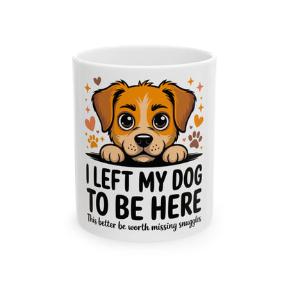 Mug with cartoon dog saying "I left my dog to be here This better be worth missing snuggles".