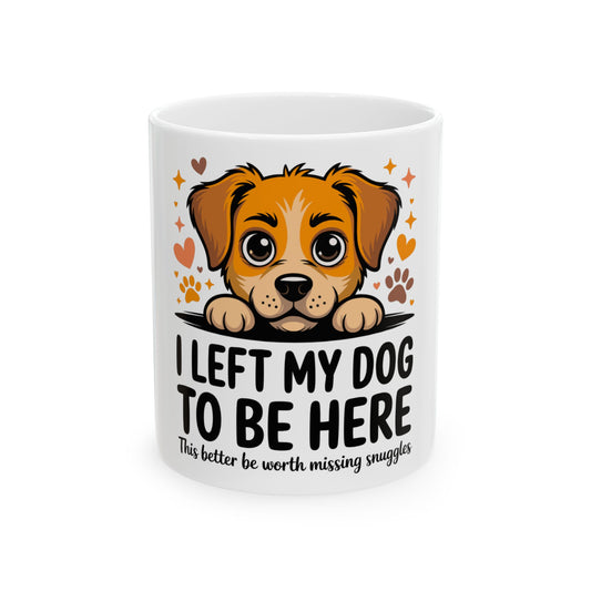 Mug with cartoon dog saying "I left my dog to be here This better be worth missing snuggles".
