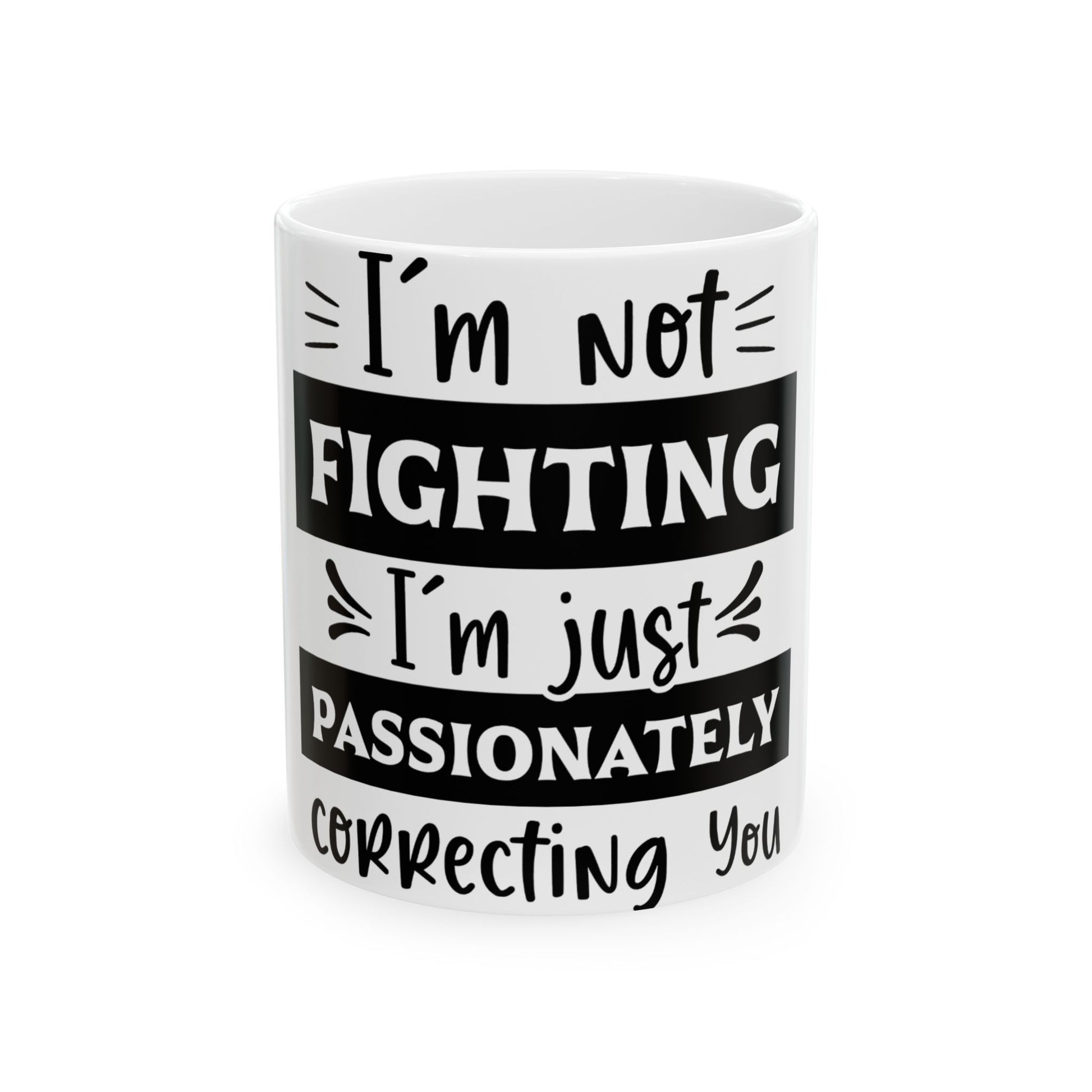 White mug with black text "I'm not fighting, I'm just passionately correcting you".