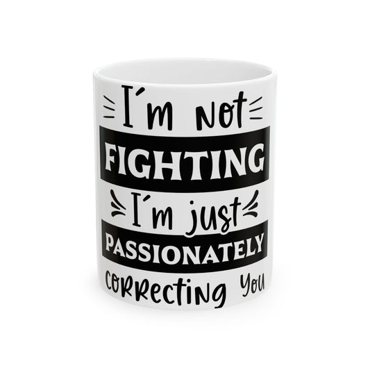 White mug with black text "I'm not fighting, I'm just passionately correcting you".