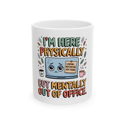 Mug with "I'M HERE PHYSICALLY BUT MENTALLY OUT OF OFFICE" text.